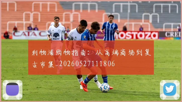 利物浦购物指南：从高端商场到复古市集_20260527111806