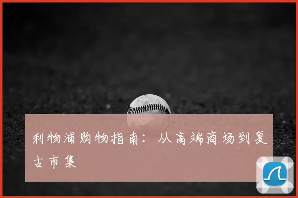 利物浦购物指南：从高端商场到复古市集