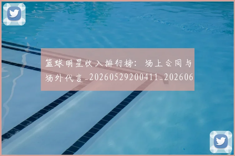 篮球明星收入排行榜：场上合同与场外代言_20260529200411_20260610000810