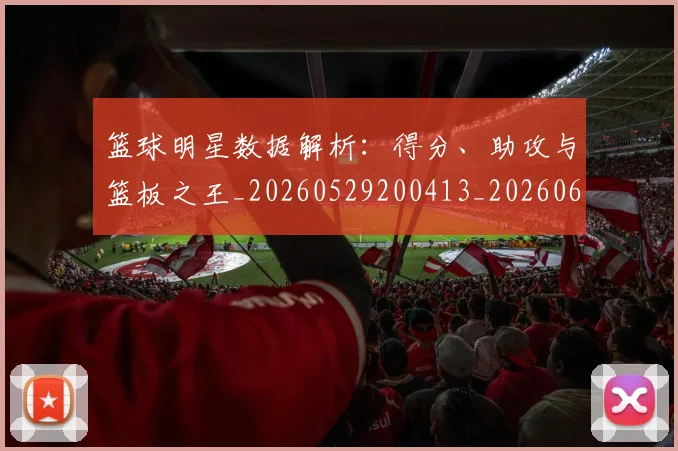 篮球明星数据解析：得分、助攻与篮板之王_20260529200413_20260610000835