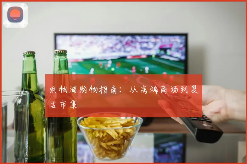 利物浦购物指南：从高端商场到复古市集