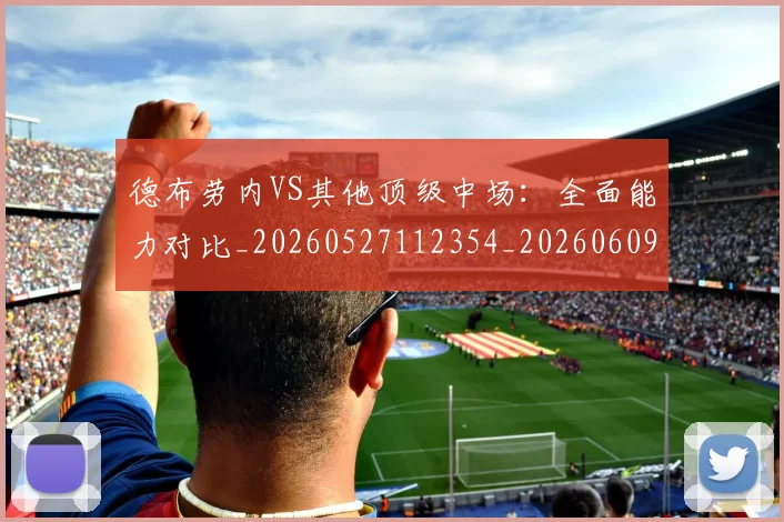 德布劳内VS其他顶级中场：全面能力对比_20260527112354_20260609172810