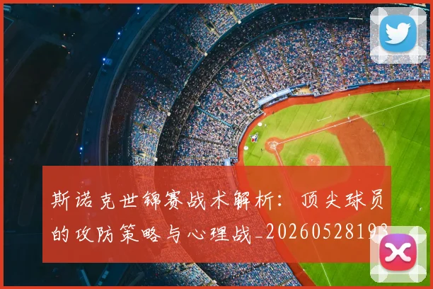 斯诺克世锦赛战术解析：顶尖球员的攻防策略与心理战_20260528193055
