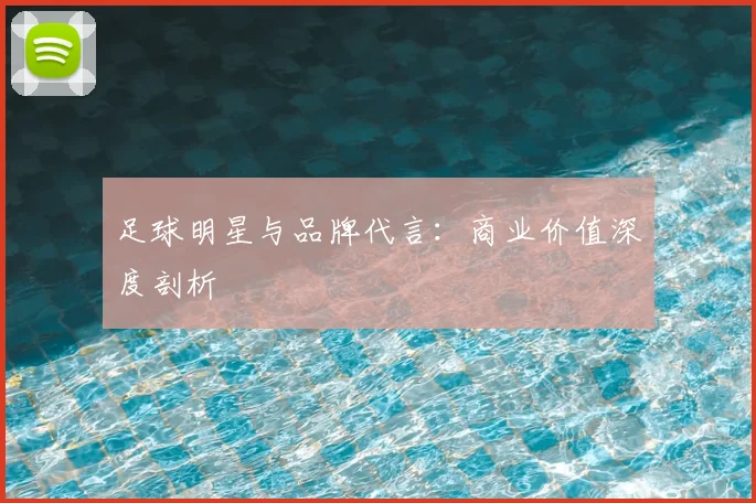 足球明星与品牌代言：商业价值深度剖析