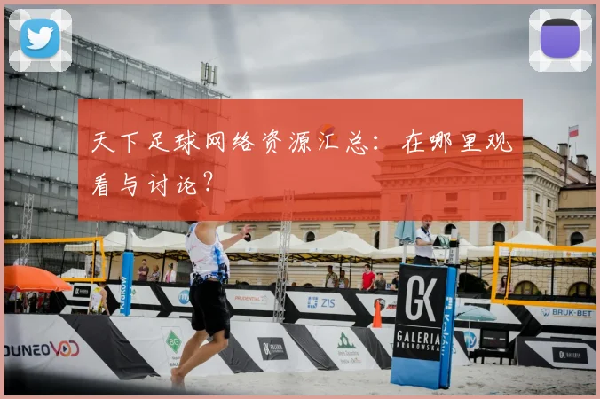 天下足球网络资源汇总：在哪里观看与讨论？