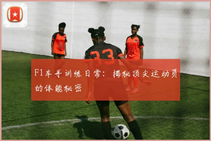 F1车手训练日常：揭秘顶尖运动员的体能秘密