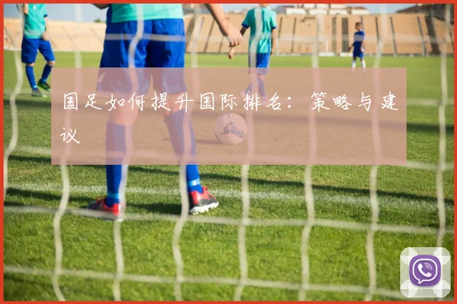 国足如何提升国际排名：策略与建议
