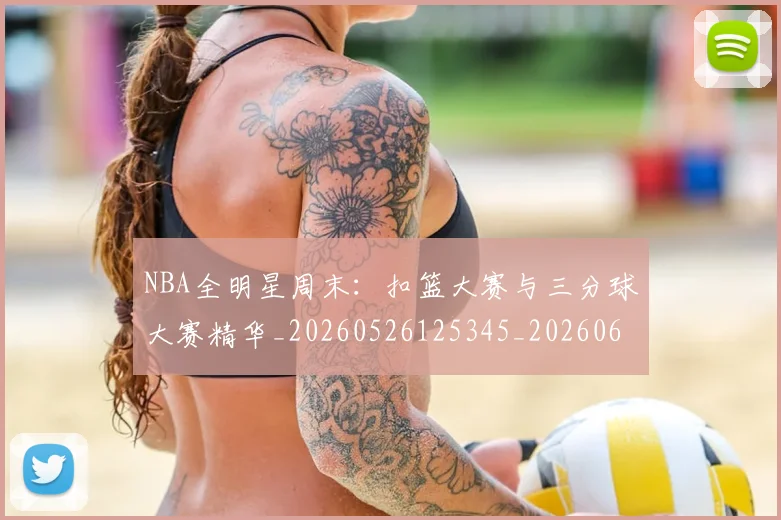 NBA全明星周末：扣篮大赛与三分球大赛精华_20260526125345_20260606165615
