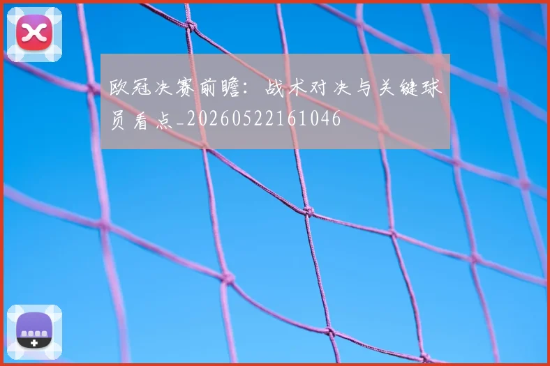 欧冠决赛前瞻：战术对决与关键球员看点_20260522161046