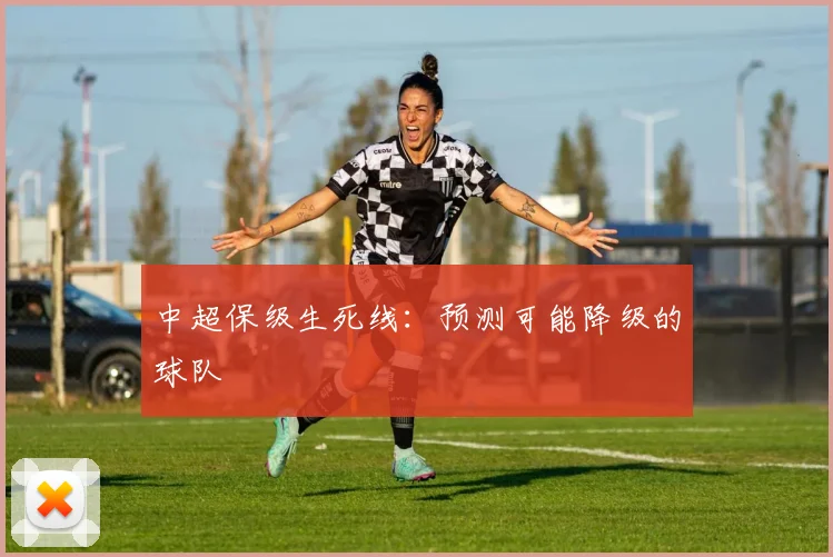 中超保级生死线:预测可能降级的球队
