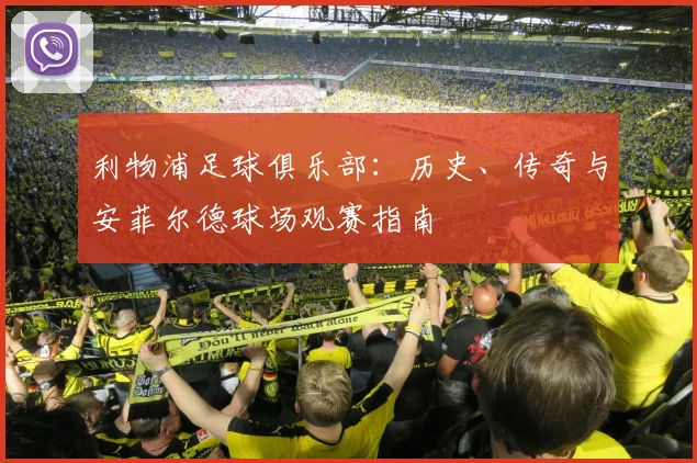 利物浦足球俱乐部：历史、传奇与安菲尔德球场观赛指南