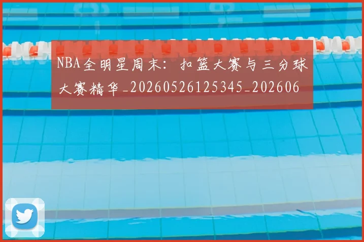 NBA全明星周末：扣篮大赛与三分球大赛精华_20260526125345_20260606165615