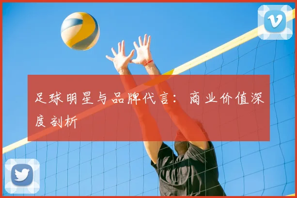 足球明星与品牌代言:商业价值深度剖析
