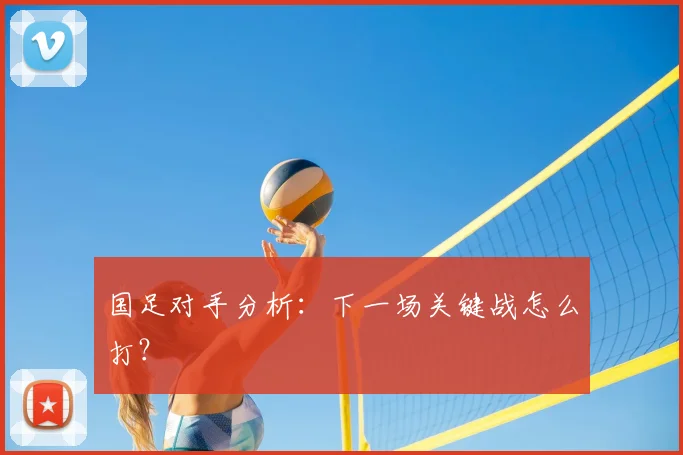 国足对手分析:下一场关键战怎么打?