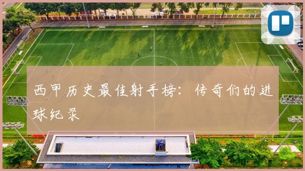 西甲历史最佳射手榜：传奇们的进球纪录
