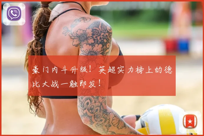 豪门内斗升级！英超实力榜上的德比大战一触即发！
