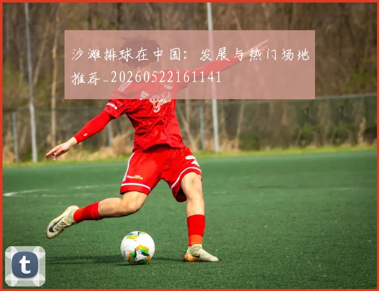 沙滩排球在中国：发展与热门场地推荐_20260522161141