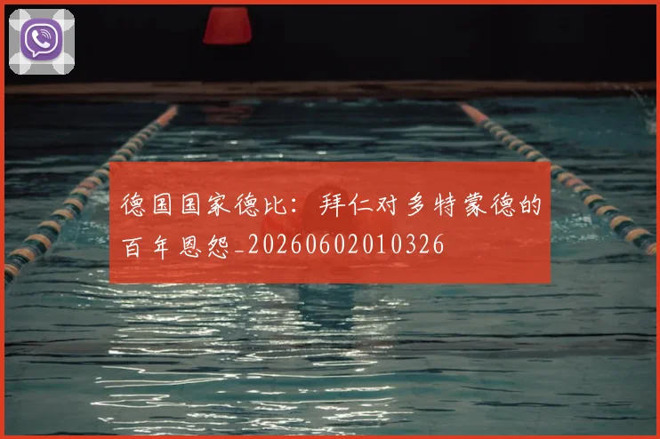 德国国家德比：拜仁对多特蒙德的百年恩怨_20260602010326