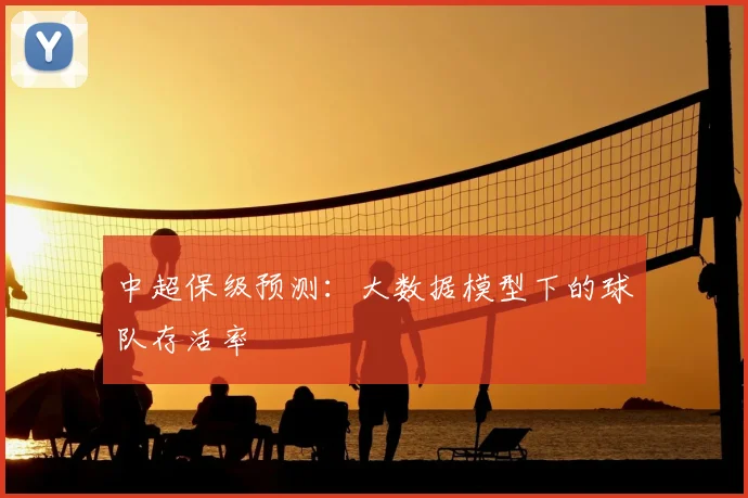 中超保级预测：大数据模型下的球队存活率